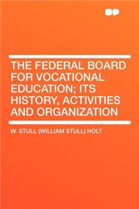 The Federal Board for Vocational Education; Its History, Activities and Organization
