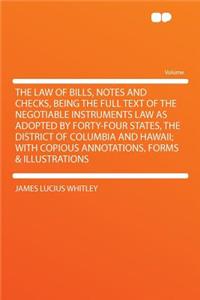 The Law of Bills, Notes and Checks, Being the Full Text of the Negotiable Instruments Law as Adopted by Forty-Four States, the District of Columbia and Hawaii; With Copious Annotations, Forms & Illustrations