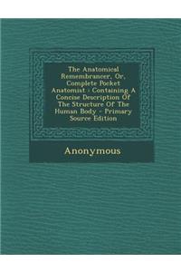 The Anatomical Remembrancer, Or, Complete Pocket Anatomist: Containing a Concise Description of the Structure of the Human Body