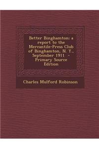 Better Binghamton; A Report to the Mercantile-Press Club of Binghamton, N. Y., September 1911