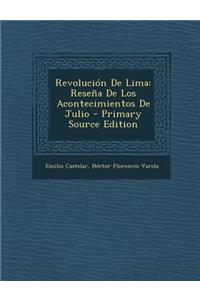 Revolucion de Lima: Resena de Los Acontecimientos de Julio - Primary Source Edition
