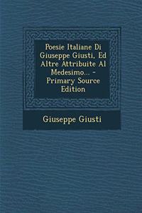 Poesie Italiane Di Giuseppe Giusti, Ed Altre Attribuite Al Medesimo...