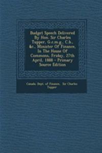 Budget Speech Delivered by Hon. Sir Charles Tupper, G.C.M.G., C.B., &C., Minister of Finance, in the House of Commons, Friday, 27th April, 1888 - Primary Source Edition