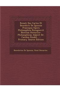 Renati Des Cartes Et Benedicti de Spinoza Praecipua Opera Philosophica Recognovit Notitias Historico-Philosophicas Adjecit Dr. Carolus Riedel...