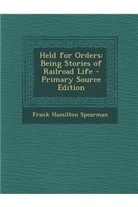 Held for Orders: Being Stories of Railroad Life - Primary Source Edition: Being Stories of Railroad Life - Primary Source Edition