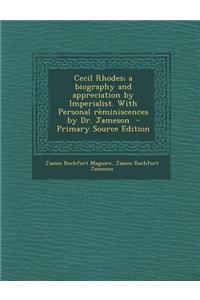 Cecil Rhodes; A Biography and Appreciation by Imperialist. with Personal Reminiscences by Dr. Jameson - Primary Source Edition