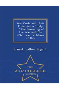 War Costs and their Financing a Study of the Financing of the War and the after-war Problems of Deb - War College Series