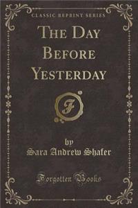 The Day Before Yesterday (Classic Reprint)