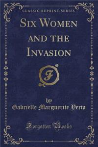 Six Women and the Invasion (Classic Reprint)