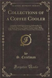 Collections of a Coffee Cooler: Consisting of Daily Prison Scenes in Andersonville, Ga;, and Florence, S. C., with Poetic Effusions on for Aging, Army Beans, Army Corns, Soldier's Oration, Soldier's Widow, Soldier's Death, and the Soldier's Funeral