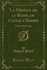 Le Dragon de la Reine, Ou Costal l'Indien, Vol. 2: Roman Historique (Classic Reprint)