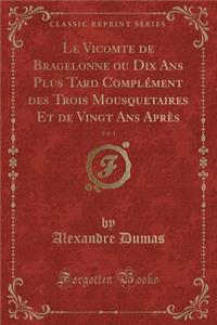 Le Vicomte de Bragelonne Ou Dix ANS Plus Tard Complément Des Trois Mousquetaires Et de Vingt ANS Après, Vol. 1 (Classic Reprint)