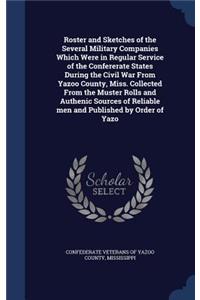 Roster and Sketches of the Several Military Companies Which Were in Regular Service of the Confererate States During the Civil War From Yazoo County, Miss. Collected From the Muster Rolls and Authenic Sources of Reliable men and Published by Order 