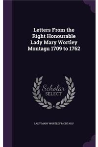 Letters from the Right Honourable Lady Mary Wortley Montagu 1709 to 1762