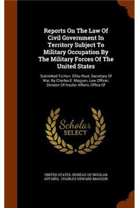 Reports on the Law of Civil Government in Territory Subject to Military Occupation by the Military Forces of the United States