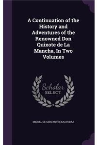 A Continuation of the History and Adventures of the Renowned Don Quixote de La Mancha, In Two Volumes