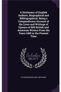 A Dictionary of English Authors, Biographical and Bibliographical, Being a Compendicous Account of the Lives and Writings of Upwars of 800 British and American Writers from the Years 1400 to the Present Time
