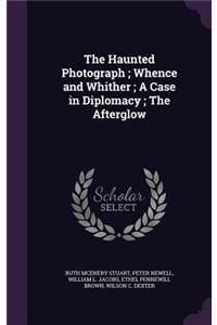 The Haunted Photograph; Whence and Whither; A Case in Diplomacy; The Afterglow