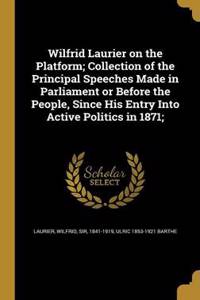 Wilfrid Laurier on the Platform; Collection of the Principal Speeches Made in Parliament or Before the People, Since His Entry Into Active Politics in 1871;