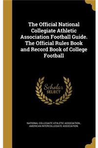 Official National Collegiate Athletic Association Football Guide. The Official Rules Book and Record Book of College Football