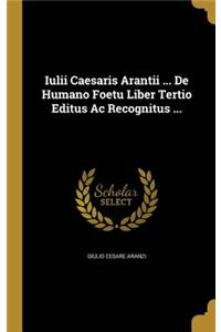 Iulii Caesaris Arantii ... De Humano Foetu Liber Tertio Editus Ac Recognitus ...