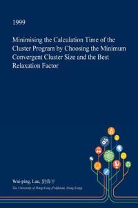 Minimising the Calculation Time of the Cluster Program by Choosing the Minimum Convergent Cluster Size and the Best Relaxation Factor