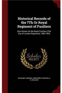 Historical Records of the 7Th Or Royal Regiment of Fusiliers: Now Known As the Royal Fusiliers (The City of London Regiment), 1685-1903,