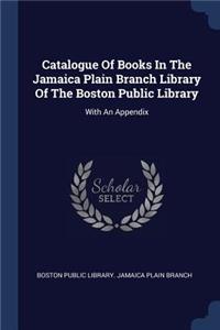 Catalogue Of Books In The Jamaica Plain Branch Library Of The Boston Public Library