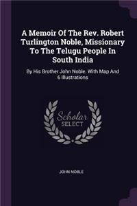 A Memoir Of The Rev. Robert Turlington Noble, Missionary To The Telugu People In South India