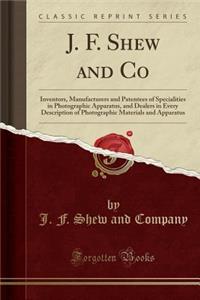 J. F. Shew and Co: Inventors, Manufacturers and Patentees of Specialities in Photographic Apparatus, and Dealers in Every Description of Photographic Materials and Apparatus (Classic Reprint)