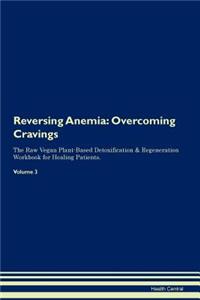 Reversing Anemia: Overcoming Cravings the Raw Vegan Plant-Based Detoxification & Regeneration Workbook for Healing Patients. Volume 3