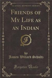 Friends of My Life as an Indian (Classic Reprint)