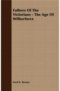 Fathers Of The Victorians - The Age Of Wilberforce