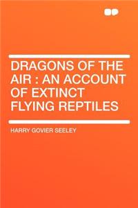 Dragons of the Air: An Account of Extinct Flying Reptiles