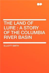 The Land of Lure: A Story of the Columbia River Basin