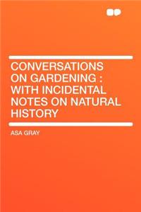 Conversations on Gardening: With Incidental Notes on Natural History: With Incidental Notes on Natural History