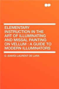 Elementary Instruction in the Art of Illuminating and Missal Painting on Vellum: A Guide to Modern Illuminators
