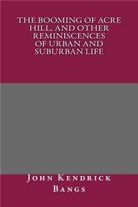 The Booming of Acre Hill, and Other Reminiscences of Urban and Suburban Life
