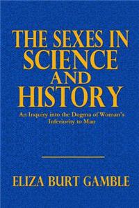 The Sexes in Science and History: An Inquiry Into the Dogma of Woman's Inferiority to Man