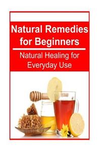 Natural Remedies for Beginners - Natural Healing for Everyday Use
