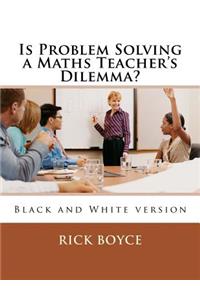 Is Problem Solving a Maths Teacher's Dilemma?