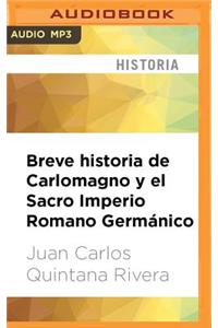 Breve Historia de Carlomagno Y El Sacro Imperio Romano Germánico