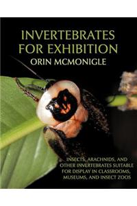 Invertebrates for Exhibition: Insects, Arachnids, and Other Invertebrates Suitable for Display in Classrooms, Museums, and Insect Zoos