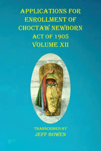 Applications For Enrollment of Choctaw Newborn Act of 1905 Volume XII