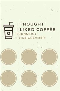 I Thought I Liked Coffee Turns Out I Like Creamer