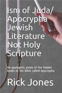 Ism of Juda/ Apocrypha Jewish Literature Not Holy Scripture: An apologetic exam of the hidden books of the Bible called Apocrypha