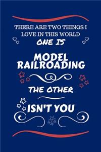 There Are Two Things I Love In This World One Is Model Railroading The Other Isn't You
