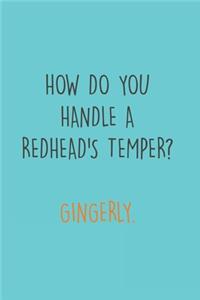 How do you handle a Redhead's Temper? Gingerly.