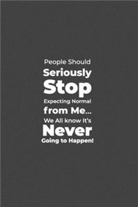 People should Seriously Stop expecting Normal from Me... We All know it's Never going to Happen!