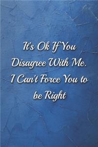 It's Ok If You Disagree With Me. I Can't Force You to be Right Humorous Minimalist Lined Notebook